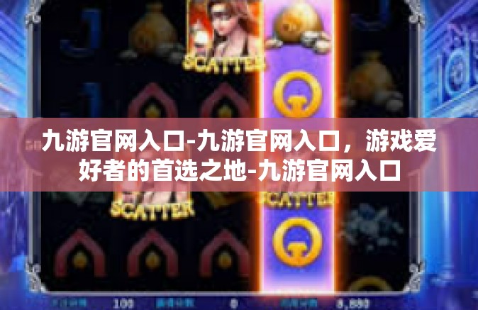 九游官网入口-九游官网入口，游戏爱好者的首选之地-九游官网入口