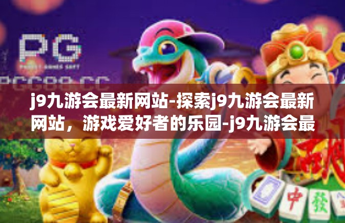 j9九游会最新网站-探索j9九游会最新网站，游戏爱好者的乐园-j9九游会最新网站