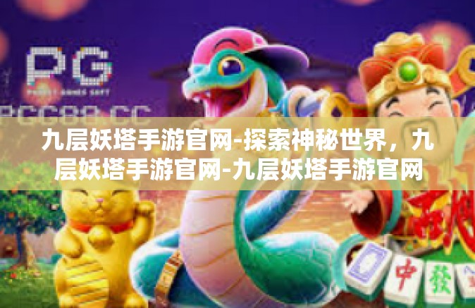 九层妖塔手游官网-探索神秘世界，九层妖塔手游官网-九层妖塔手游官网