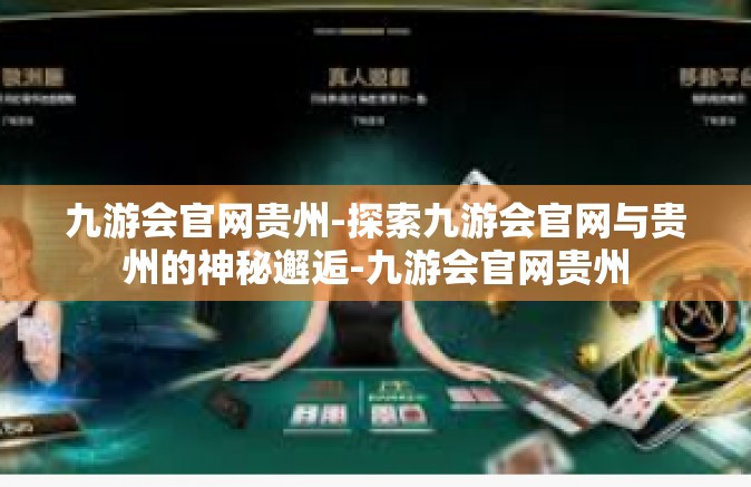 九游会官网贵州-探索九游会官网与贵州的神秘邂逅-九游会官网贵州