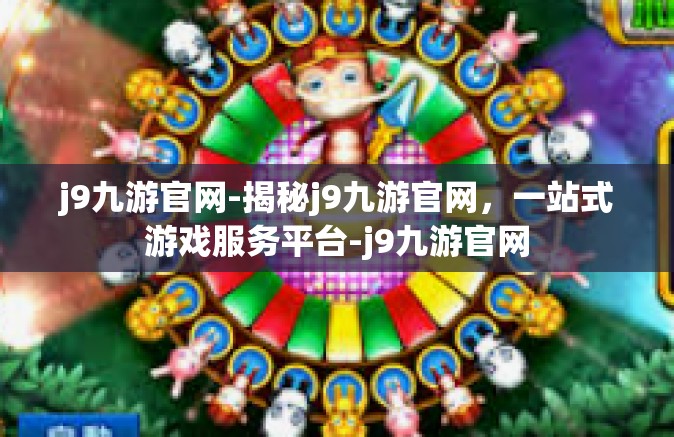 j9九游官网-揭秘j9九游官网，一站式游戏服务平台-j9九游官网