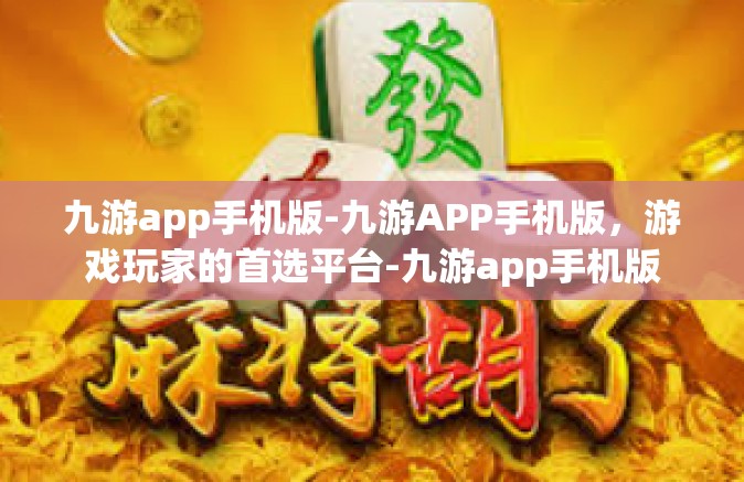 九游app手机版-九游APP手机版，游戏玩家的首选平台-九游app手机版