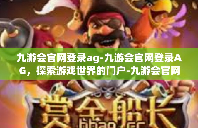九游会官网登录ag-九游会官网登录AG，探索游戏世界的门户-九游会官网登录ag