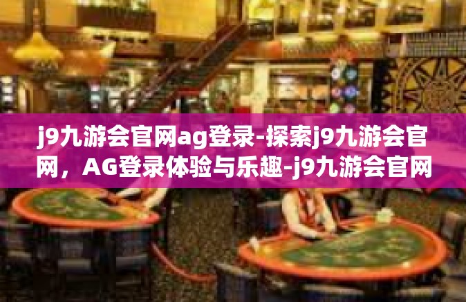 j9九游会官网ag登录-探索j9九游会官网，AG登录体验与乐趣-j9九游会官网ag登录