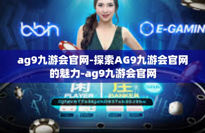 ag9九游会官网-探索AG9九游会官网的魅力-ag9九游会官网