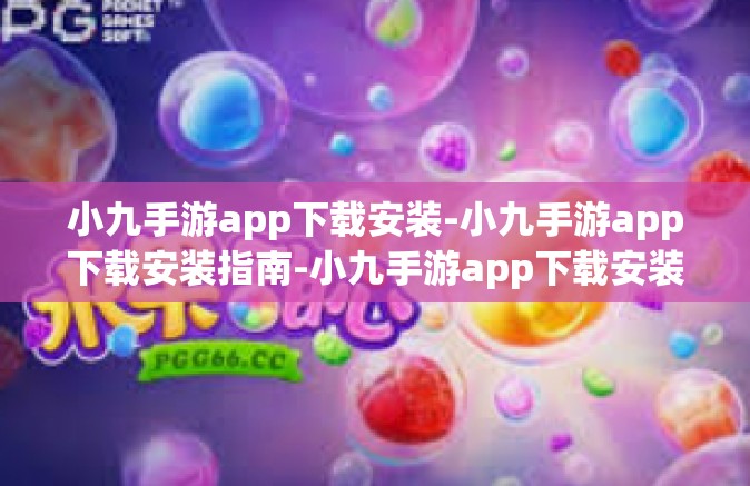 小九手游app下载安装-小九手游app下载安装指南-小九手游app下载安装