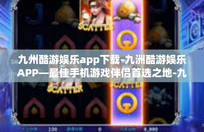 九州酷游娱乐app下载-九洲酷游娱乐APP—最佳手机游戏伴侣首选之地-九州酷游娱乐app下载