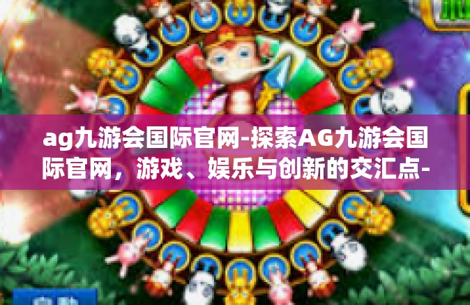 ag九游会国际官网-探索AG九游会国际官网，游戏、娱乐与创新的交汇点-ag九游会国际官网