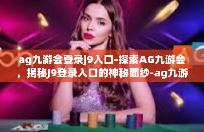 ag九游会登录j9入口-探索AG九游会，揭秘J9登录入口的神秘面纱-ag九游会登录j9入口