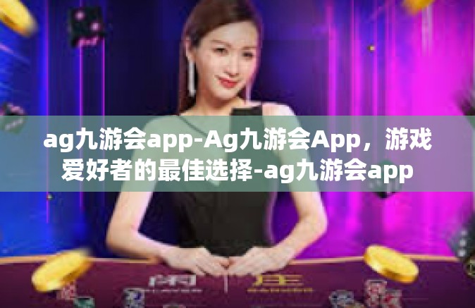 ag九游会app-Ag九游会App，游戏爱好者的最佳选择-ag九游会app