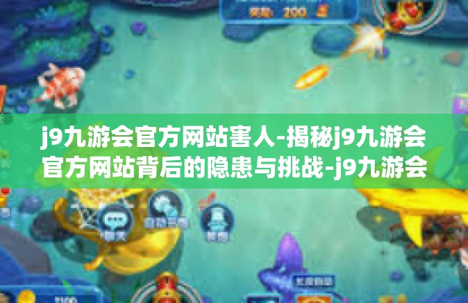j9九游会官方网站害人-揭秘j9九游会官方网站背后的隐患与挑战-j9九游会官方网站害人