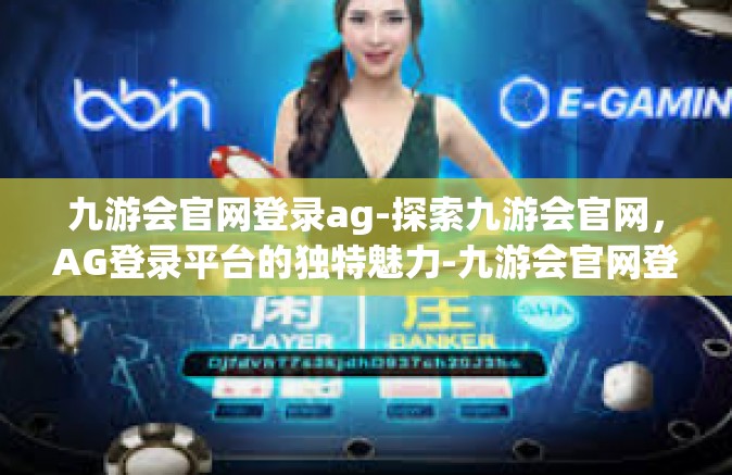 九游会官网登录ag-探索九游会官网，AG登录平台的独特魅力-九游会官网登录ag