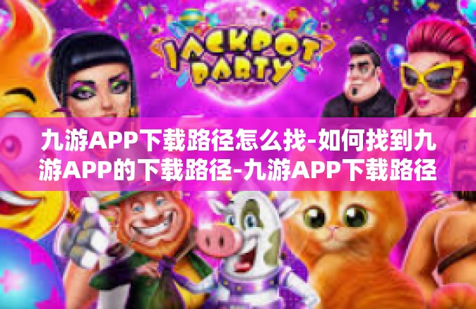 九游APP下载路径怎么找-如何找到九游APP的下载路径-九游APP下载路径怎么找