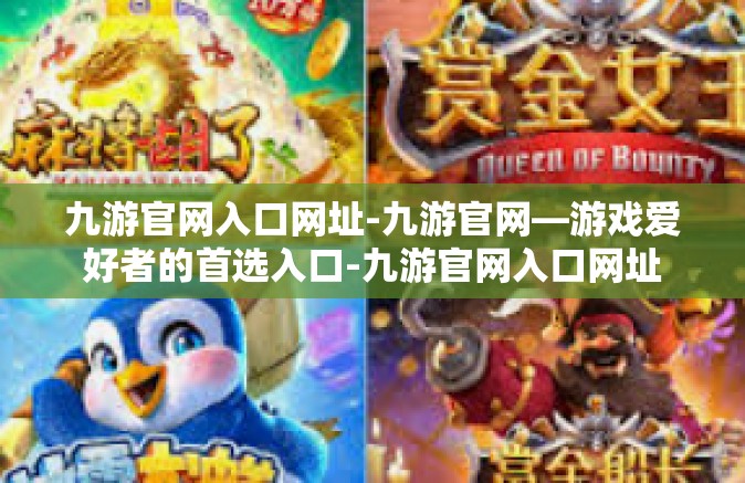 九游官网入口网址-九游官网—游戏爱好者的首选入口-九游官网入口网址