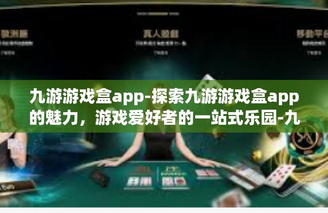 九游游戏盒app-探索九游游戏盒app的魅力，游戏爱好者的一站式乐园-九游游戏盒app