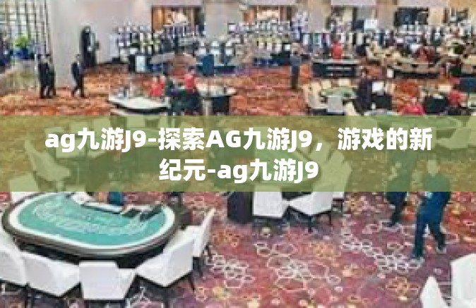 ag九游J9-探索AG九游J9，游戏的新纪元-ag九游J9
