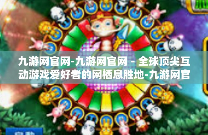 九游网官网-九游网官网－全球顶尖互动游戏爱好者的网栖息胜地-九游网官网