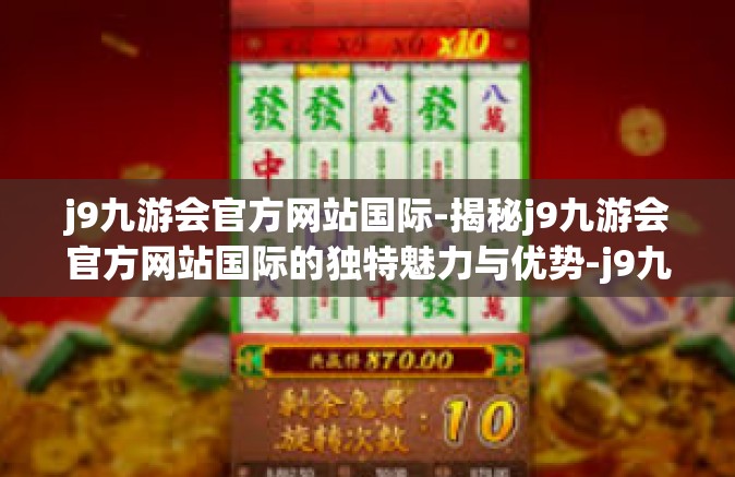 j9九游会官方网站国际-揭秘j9九游会官方网站国际的独特魅力与优势-j9九游会官方网站国际