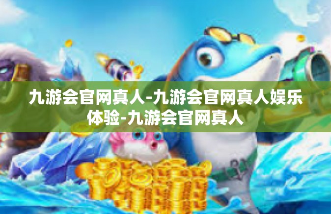 九游会官网真人-九游会官网真人娱乐体验-九游会官网真人