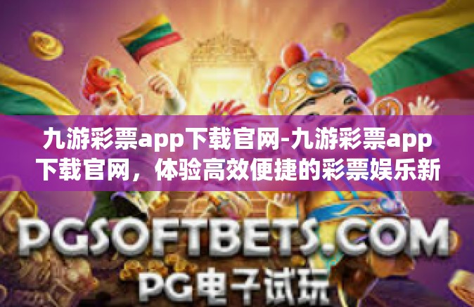 九游彩票app下载官网-九游彩票app下载官网，体验高效便捷的彩票娱乐新方式-九游彩票app下载官网