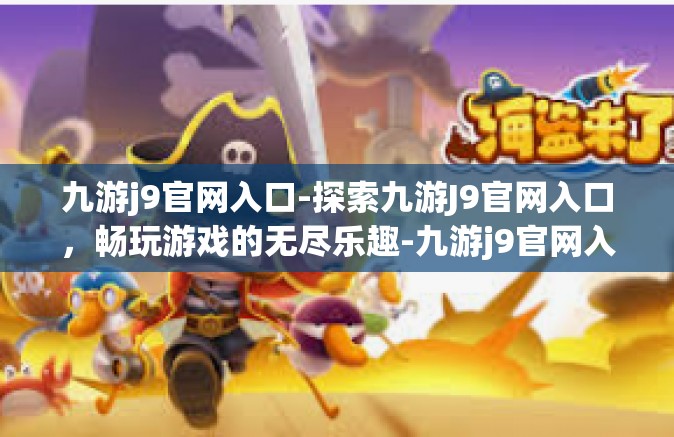 九游j9官网入口-探索九游J9官网入口，畅玩游戏的无尽乐趣-九游j9官网入口
