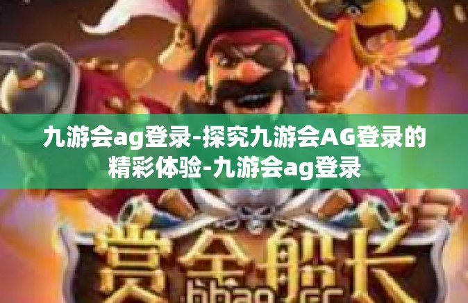 九游会ag登录-探究九游会AG登录的精彩体验-九游会ag登录
