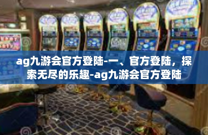 ag九游会官方登陆-一、官方登陆，探索无尽的乐趣-ag九游会官方登陆