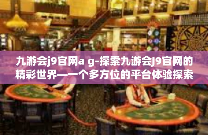 九游会j9官网a g-探索九游会J9官网的精彩世界—一个多方位的平台体验探索-九游会j9官网a g