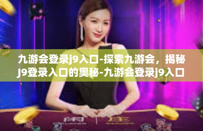 九游会登录j9入口-探索九游会，揭秘J9登录入口的奥秘-九游会登录j9入口
