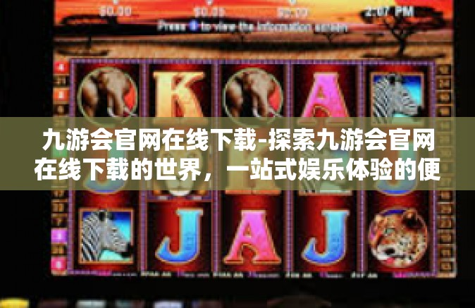 九游会官网在线下载-探索九游会官网在线下载的世界，一站式娱乐体验的便捷之道-九游会官网在线下载