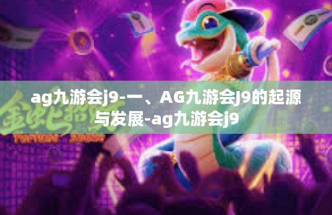 ag九游会j9-一、AG九游会J9的起源与发展-ag九游会j9