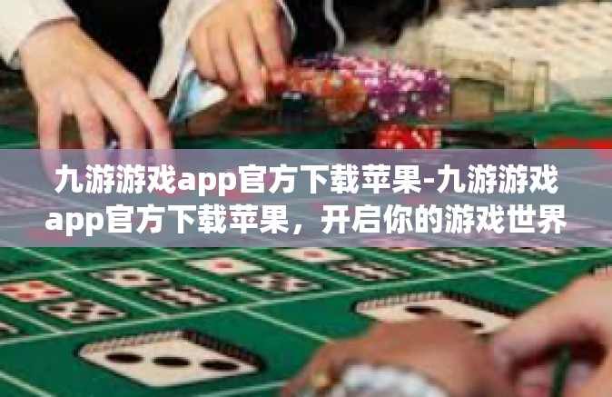 九游游戏app官方下载苹果-九游游戏app官方下载苹果，开启你的游戏世界之旅-九游游戏app官方下载苹果