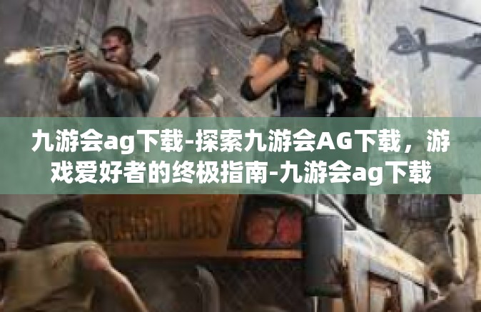 九游会ag下载-探索九游会AG下载，游戏爱好者的终极指南-九游会ag下载