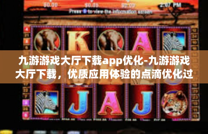 九游游戏大厅下载app优化-九游游戏大厅下载，优质应用体验的点滴优化过程-九游游戏大厅下载app优化