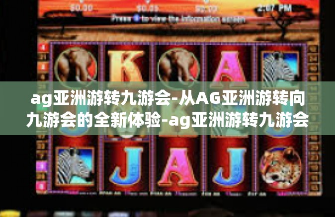 ag亚洲游转九游会-从AG亚洲游转向九游会的全新体验-ag亚洲游转九游会
