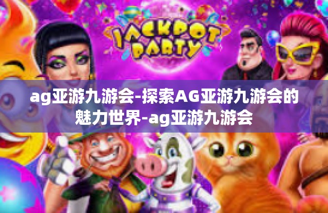 ag亚游九游会-探索AG亚游九游会的魅力世界-ag亚游九游会