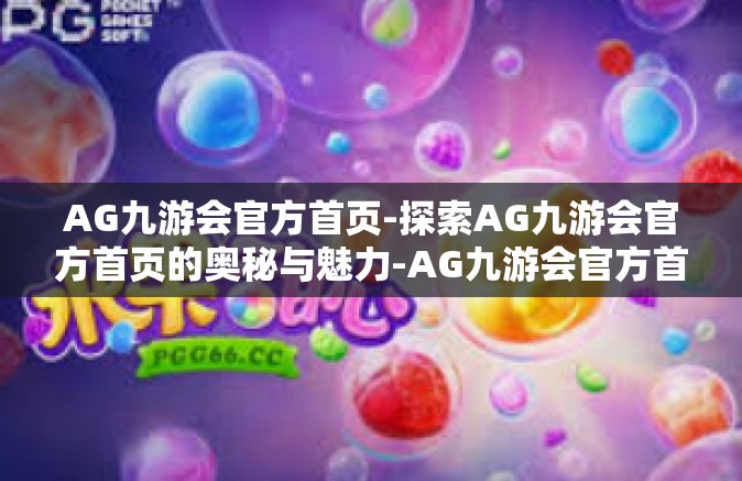 AG九游会官方首页-探索AG九游会官方首页的奥秘与魅力-AG九游会官方首页