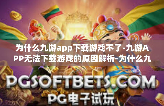 为什么九游app下载游戏不了-九游APP无法下载游戏的原因解析-为什么九游app下载游戏不了