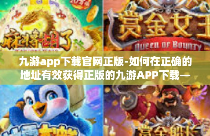 九游app下载官网正版-如何在正确的地址有效获得正版的九游APP下载—全面解析与指南-九游app下载官网正版
