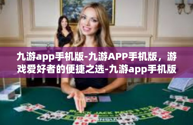 九游app手机版-九游APP手机版，游戏爱好者的便捷之选-九游app手机版