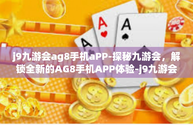 j9九游会ag8手机aPP-探秘九游会，解锁全新的AG8手机APP体验-j9九游会ag8手机aPP