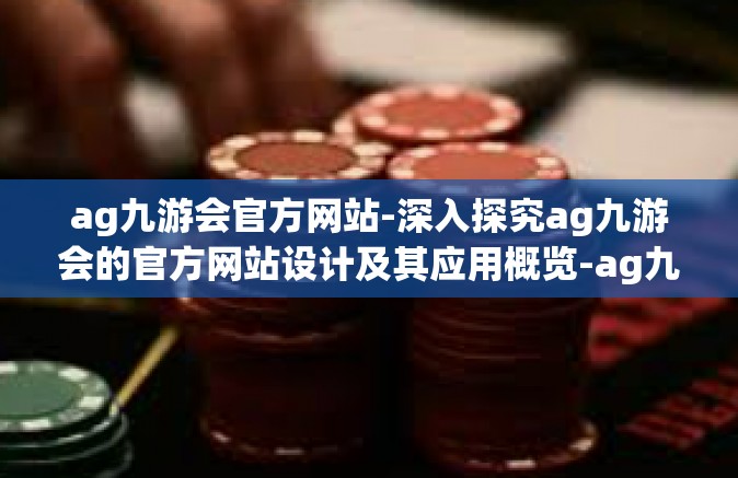 ag九游会官方网站-深入探究ag九游会的官方网站设计及其应用概览-ag九游会官方网站