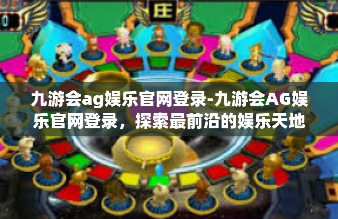 九游会ag娱乐官网登录-九游会AG娱乐官网登录，探索最前沿的娱乐天地-九游会ag娱乐官网登录