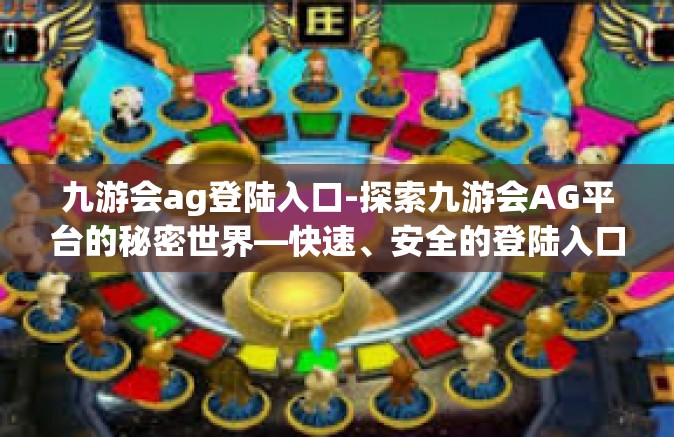 九游会ag登陆入口-探索九游会AG平台的秘密世界—快速、安全的登陆入口解析-九游会ag登陆入口