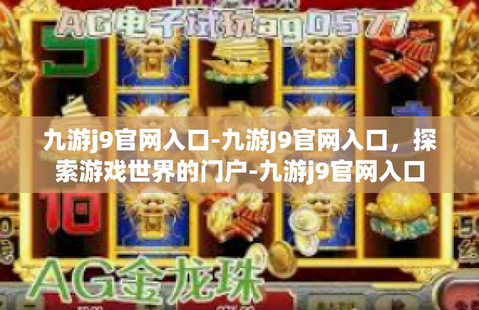 九游j9官网入口-九游J9官网入口，探索游戏世界的门户-九游j9官网入口