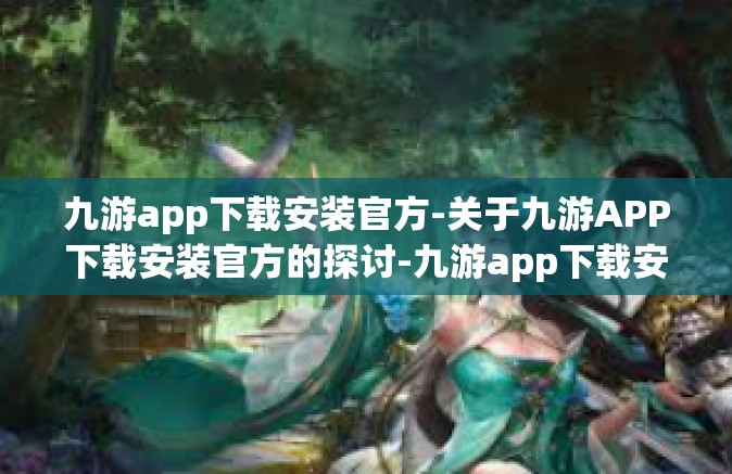 九游app下载安装官方-关于九游APP下载安装官方的探讨-九游app下载安装官方
