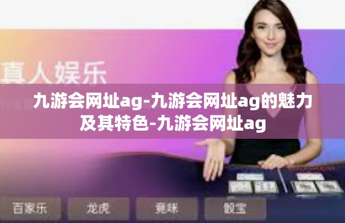 九游会网址ag-九游会网址ag的魅力及其特色-九游会网址ag