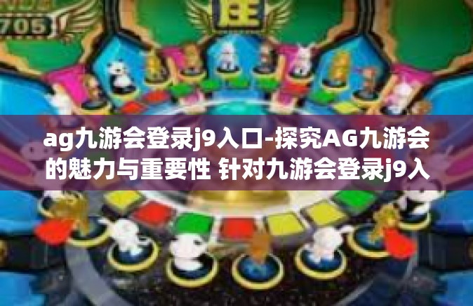ag九游会登录j9入口-探究AG九游会的魅力与重要性 针对九游会登录j9入口-ag九游会登录j9入口