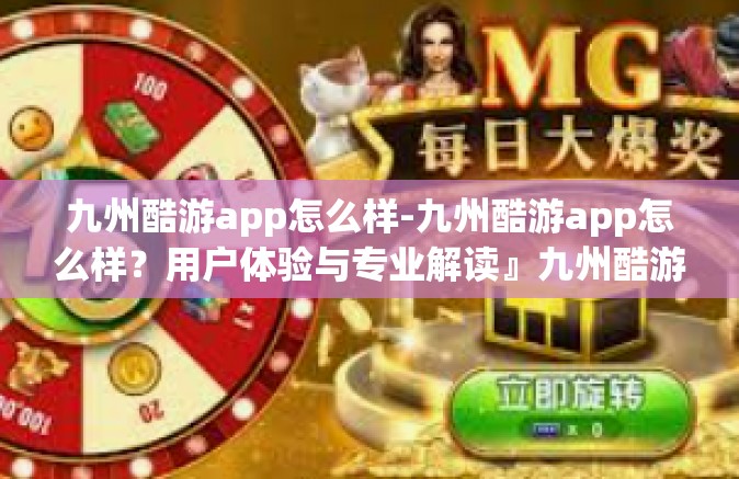 九州酷游app怎么样-九州酷游app怎么样？用户体验与专业解读』九州酷游app怎么样