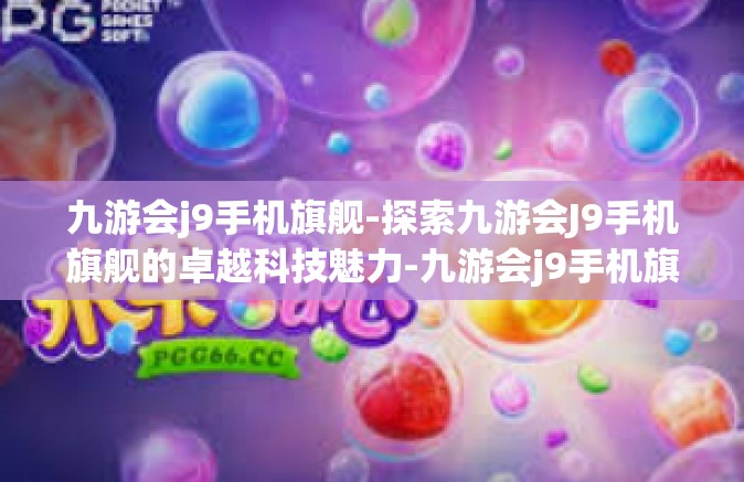 九游会j9手机旗舰-探索九游会J9手机旗舰的卓越科技魅力-九游会j9手机旗舰